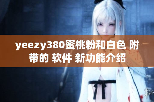 yeezy380蜜桃粉和白色 附带的 软件 新功能介绍