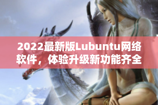 2022最新版Lubuntu网络软件，体验升级新功能齐全