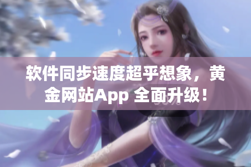 软件同步速度超乎想象，黄金网站App 全面升级！