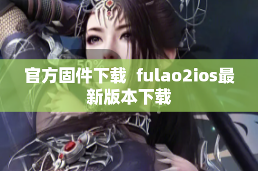 官方固件下载  fulao2ios最新版本下载