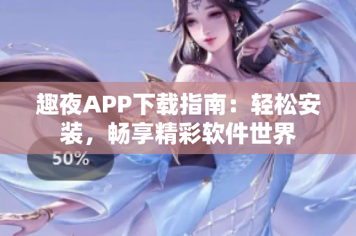 趣夜APP下载指南：轻松安装，畅享精彩软件世界