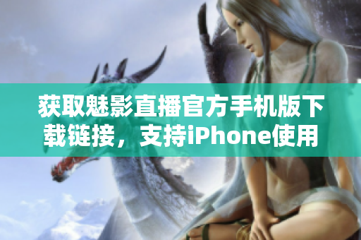 获取魅影直播官方手机版下载链接，支持iPhone使用