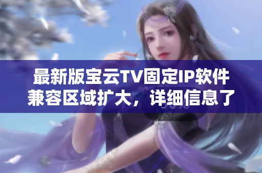 最新版宝云TV固定IP软件兼容区域扩大，详细信息了解一下！