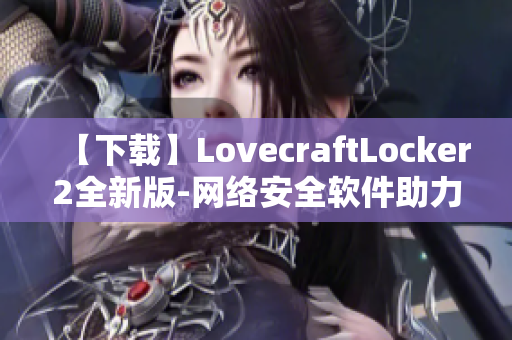 【下载】LovecraftLocker2全新版-网络安全软件助力数据安全保障！