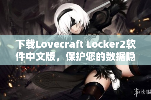 下载Lovecraft Locker2软件中文版，保护您的数据隐私不再成为问题！