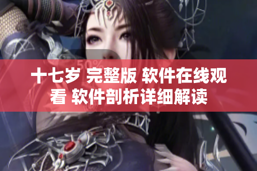 十七岁 完整版 软件在线观看 软件剖析详细解读