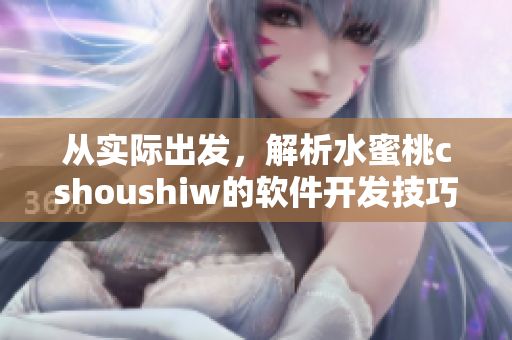 从实际出发，解析水蜜桃cshoushiw的软件开发技巧