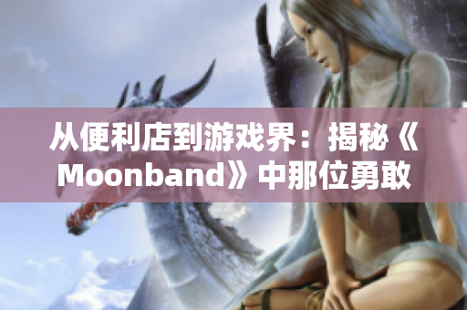 从便利店到游戏界：揭秘《Moonband》中那位勇敢的女孩