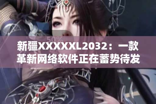 新疆XXXXXL2032：一款革新网络软件正在蓄势待发