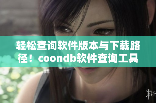 轻松查询软件版本与下载路径！coondb软件查询工具为你带来最精准的信息