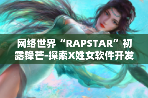 网络世界“RAPSTAR”初露锋芒-探索X姓女软件开发者的首次亮相