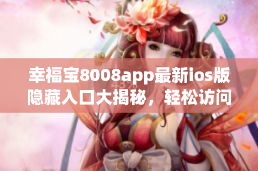 幸福宝8008app最新ios版隐藏入口大揭秘，轻松访问独家功能