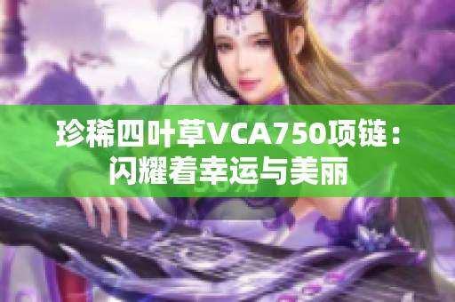 珍稀四叶草VCA750项链：闪耀着幸运与美丽