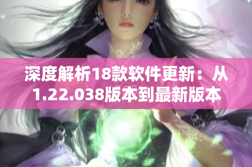 深度解析18款软件更新：从1.22.038版本到最新版本