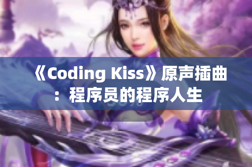 《Coding Kiss》原声插曲：程序员的程序人生