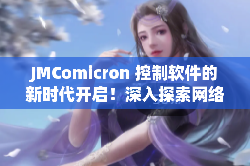 JMComicron 控制软件的新时代开启！深入探索网络软件的最新趋势