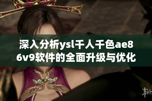 深入分析ysl千人千色ae86v9软件的全面升级与优化