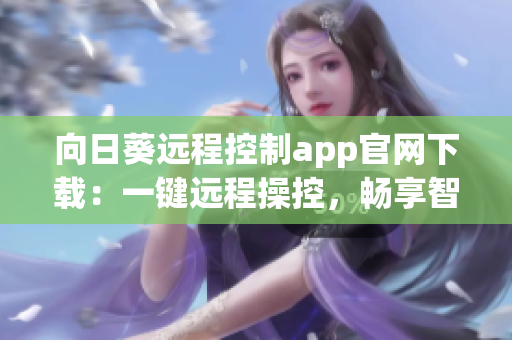 向日葵远程控制app官网下载：一键远程操控，畅享智能连接