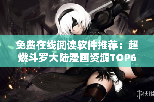 免费在线阅读软件推荐：超燃斗罗大陆漫画资源TOP6