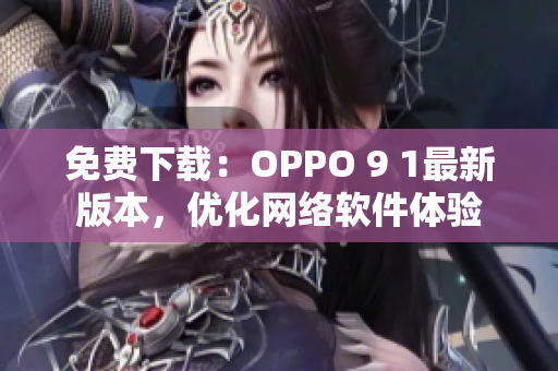 免费下载：OPPO 9 1最新版本，优化网络软件体验