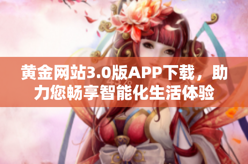 黄金网站3.0版APP下载，助力您畅享智能化生活体验