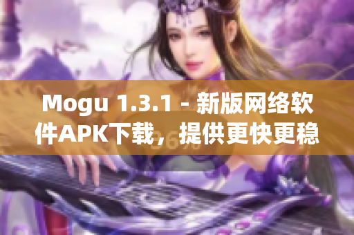 Mogu 1.3.1 - 新版网络软件APK下载，提供更快更稳定的上网体验