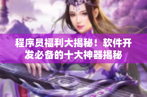 程序员福利大揭秘！软件开发必备的十大神器揭秘