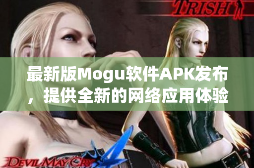 最新版Mogu软件APK发布，提供全新的网络应用体验