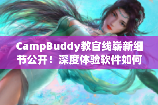 CampBuddy教官线崭新细节公开！深度体验软件如何真实呈现野外生活