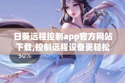 日葵远程控制app官方网站下载,控制远程设备更轻松