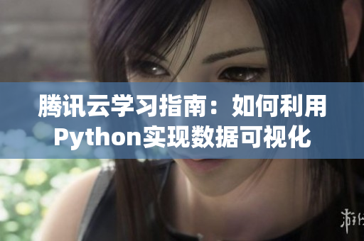 腾讯云学习指南：如何利用Python实现数据可视化