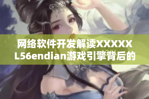 网络软件开发解读XXXXXL56endian游戏引擎背后的秘密