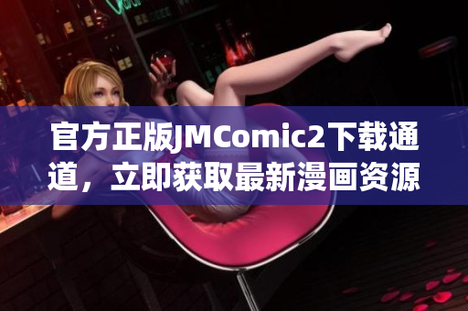 官方正版JMComic2下载通道，立即获取最新漫画资源