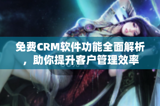 免费CRM软件功能全面解析，助你提升客户管理效率