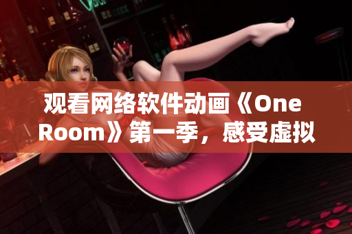 观看网络软件动画《One Room》第一季，感受虚拟现实真情体验