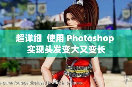 超详细  使用 Photoshop 实现头发变大又变长