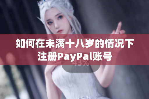 如何在未满十八岁的情况下注册PayPal账号