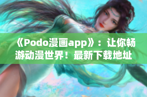 《Podo漫画app》：让你畅游动漫世界！最新下载地址！