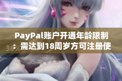 PayPal账户开通年龄限制：需达到18周岁方可注册使用