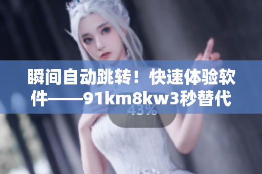 瞬间自动跳转！快速体验软件——91km8kw3秒替代你手动操作