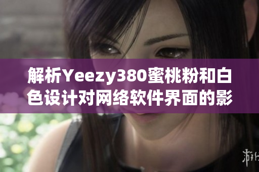 解析Yeezy380蜜桃粉和白色设计对网络软件界面的影响