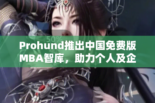 Prohund推出中国免费版MBA智库，助力个人及企业实现管理精益化