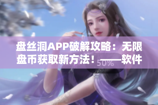 盘丝洞APP破解攻略：无限盘币获取新方法！——软件社区专家为你揭秘