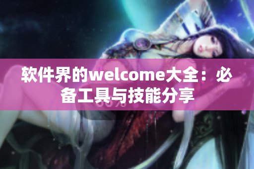 软件界的welcome大全：必备工具与技能分享