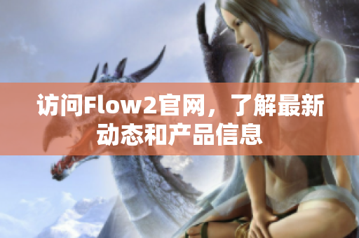 访问Flow2官网，了解最新动态和产品信息