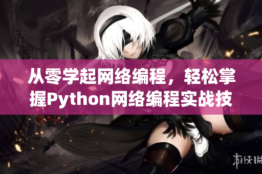 从零学起网络编程，轻松掌握Python网络编程实战技巧