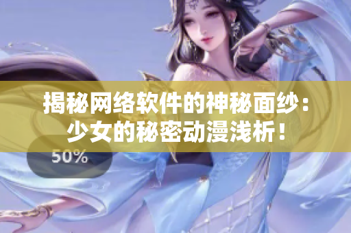 揭秘网络软件的神秘面纱：少女的秘密动漫浅析！