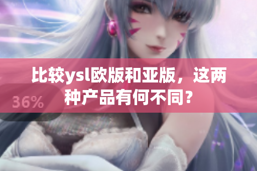 比较ysl欧版和亚版，这两种产品有何不同？