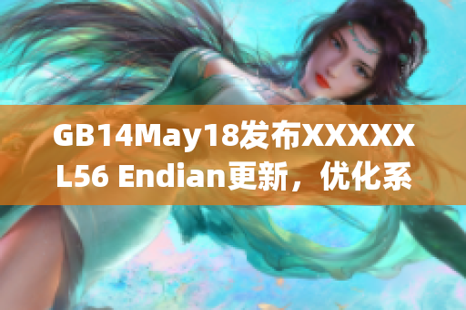 GB14May18发布XXXXXL56 Endian更新，优化系统性能