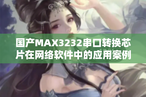 国产MAX3232串口转换芯片在网络软件中的应用案例分享